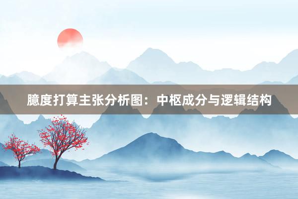 臆度打算主张分析图：中枢成分与逻辑结构
