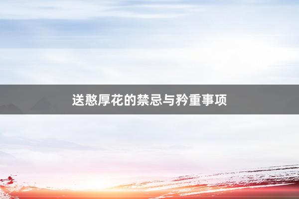 送憨厚花的禁忌与矜重事项