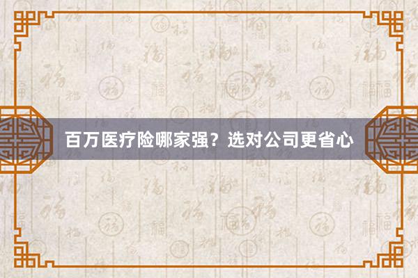 百万医疗险哪家强？选对公司更省心