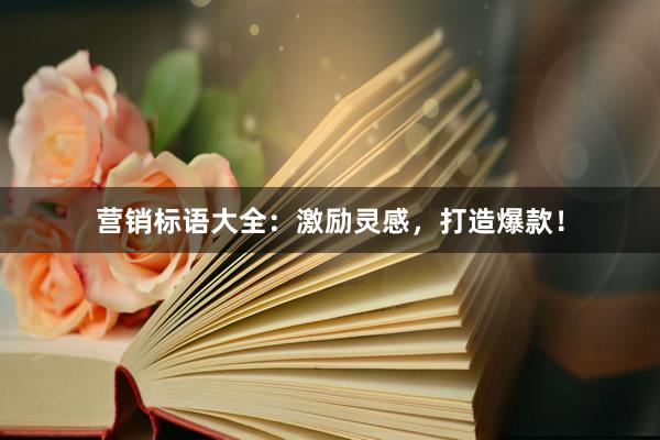 营销标语大全：激励灵感，打造爆款！