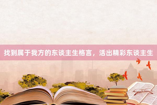 找到属于我方的东谈主生格言，活出精彩东谈主生